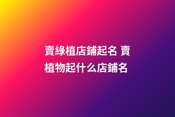賣綠植店鋪起名 賣植物起什么店鋪名-第1張-店鋪起名-玄機派